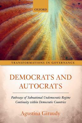 Democrats and Autocrats: Pathways of Subnational Undemocratic Regime Continuity Within Democratic Countries by Agustina Giraudy