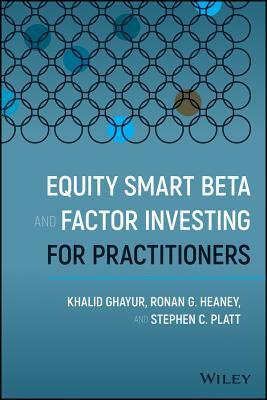 Equity Smart Beta and Factor Investing for Practitioners by Ronan G. Heaney, Stephen C. Platt, Khalid Ghayur