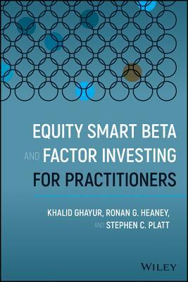 Equity Smart Beta and Factor Investing for Practitioners by Khalid Ghayur, Stephen C. Platt, Ronan G. Heaney