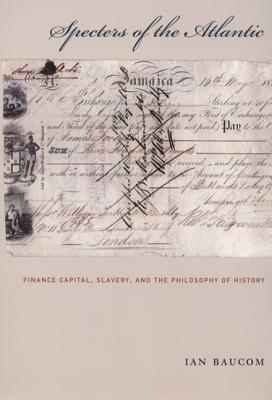 Specters of the Atlantic: Finance Capital, Slavery, and the Philosophy of History by Ian Baucom