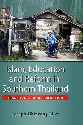 Islam, Education and Reform in Southern Thailand: Tradition and Transformation by Joseph Chinyong Liow