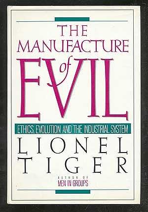 The Manufacture of Evil: Ethics, Evolution, and the Industrial System by Lionel Tiger