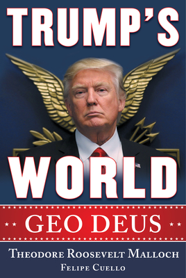 Trump's World: Geo Deus by Felipe J. Cuello, Theodore Roosevelt Malloch