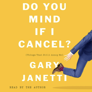 Do You Mind If I Cancel? (Things That Still Annoy Me) by Gary Janetti