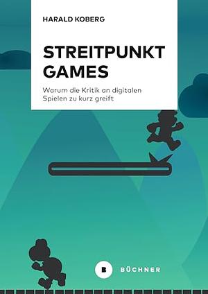 Streitpunkt Games: Warum die Kritik an digitalen Spielen zu kurz greift by Harald Koberg