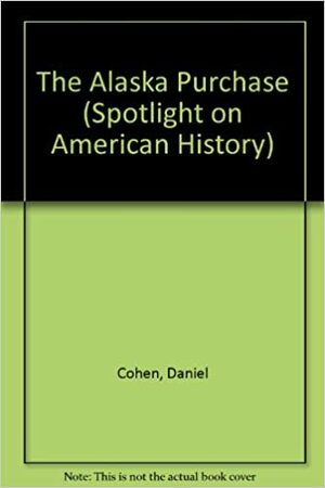 The Alaska Purchase (Spotlight on American History) by Daniel Cohen
