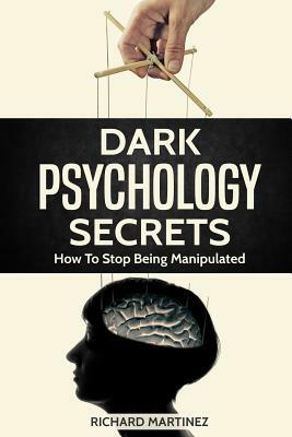 Dark Psychology Secrets: How To Stop Being Manipulated by Richard Martinez