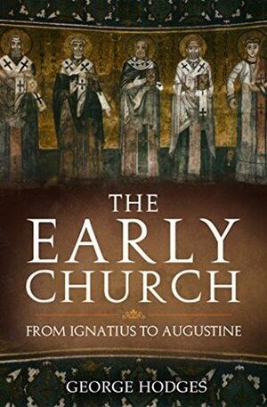 The Early Church: From Ignatius to Augustine by George Hodges
