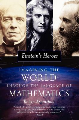 Einstein's Heroes: Imagining the World Through the Language of Mathematics by Robyn Arianrhod