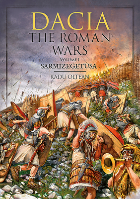 Dacia - The Roman Wars: Volume I Sarmizegetusa by Radu Oltean
