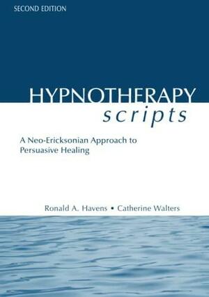 Hypnotherapy Scripts: A Neo-Ericksonian Approach to Persuasive Healing by Catherine Walters, Ronald A. Havens