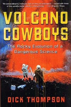 Volcano Cowboys: The Rocky Evolution of a Dangerous Science by Dick Thompson