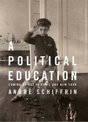 A Political Education: Coming of Age in Paris and New York by André Schiffrin
