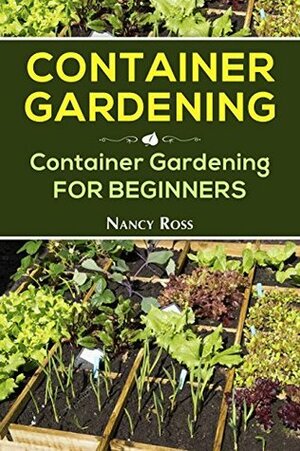 Container Gardening: Container Gardening for Beginners by Nancy Ross