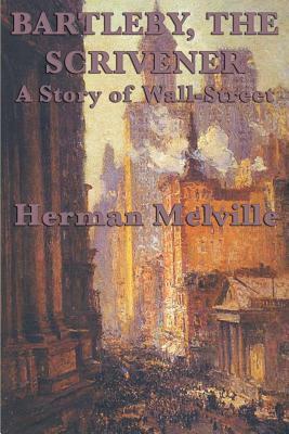 Bartleby, The Scrivener A Story of Wall-Street by Herman Melville