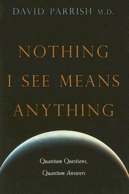 Nothing I See Means Anything: Quantum Questions, Quantum Answers by David Parrish