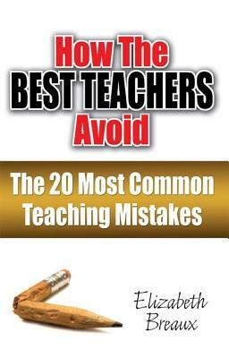 How the Best Teachers Avoid the 20 Most Common Teaching Mistakes by Elizabeth Breaux