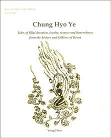 Chung Hyo Ye: Tales of Filial Devotion, Loyalty, Respect and Benevolence from the History and Folklore of Korea by Diamond Sutra Recitation Group