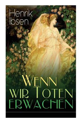 Wenn wir Toten erwachen: Mit Biografie des Autors by Christian Morgenstern, Henrik Ibsen