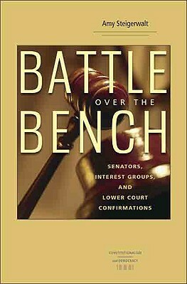 Battle Over the Bench: Senators, Interest Groups, and Lower Court Confirmations by Amy Steigerwalt