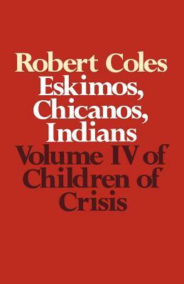 Children of Crisis - Volume 4: Eskimos, Chicanos & Indians by Robert Coles, Coles