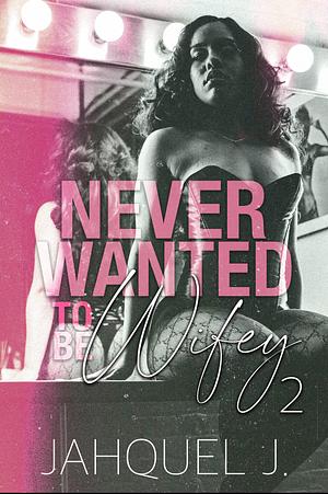 Never Wanted to be Wifey 2 by Jahquel J.