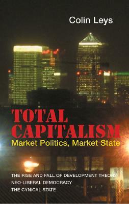 Total Capitalism: Market Politics, Market State by Colin Leys