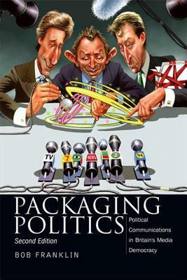 Packaging Politics: Political Communications in Britain's Media Democracy by Bob Franklin
