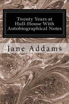 Twenty Years at Hull-House With Autobiographical Notes by Jane Addams