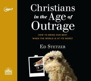 Christians in the Age of Outrage: How to Bring Our Best When the World Is at Its Worst by Ed Stetzer