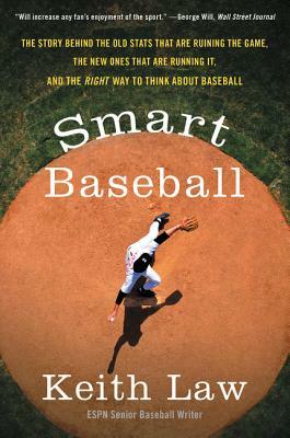 Smart Baseball: The Story Behind the Old STATS That Are Ruining the Game, the New Ones That Are Running It, and the Right Way to Think by Keith Law