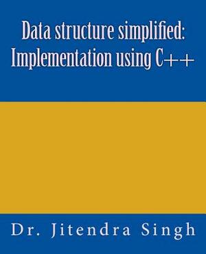 Data structure simplified: Implementation using C++ by Jitendra Singh
