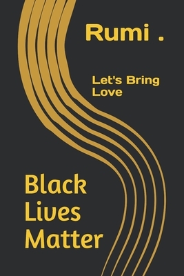 Black lives Matter: Let's Bring Love by Rumi