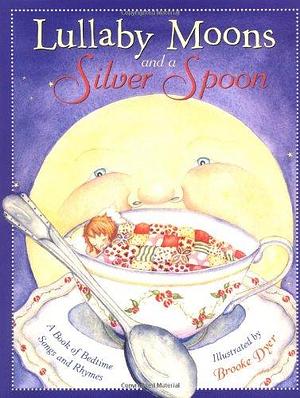 Lullaby Moons and a Silver Spoon: A Book of Bedtime Songs and Rhymes by Brooke Dyer