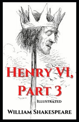 Henry VI, Part 3: Illustrated by William Shakespeare