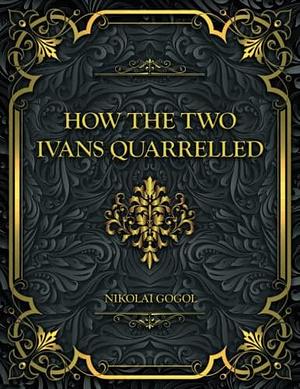 How the two Ivans quarrelled: Nikolai Gogol by Nikolai Gogol, Nikolai Gogol