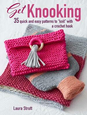 Get Knooking: 35 Quick and Easy Patterns to "knit" with a Crochet Hook by Laura Strutt