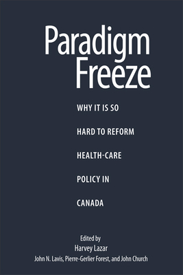 Paradigm Freeze: Why It Is So Hard to Reform Health-Care Policy in Canada by Harvey Lazar, Pierre-Gerlier Forest, John N. Lavis