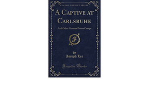 A Captive at Carlsruhe and Other German Prison Camps by Joseph Lee