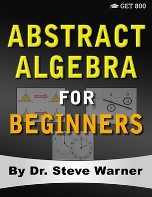 Abstract Algebra for Beginners: A Rigorous Introduction to Groups, Rings, Fields, Vector Spaces, Modules, Substructures, Homomorphisms, Quotients, Per by Steve Warner