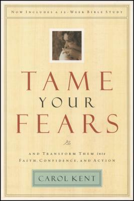 Tame Your Fears: And Transform Them Into Faith, Confidence, and Action by Carol Kent