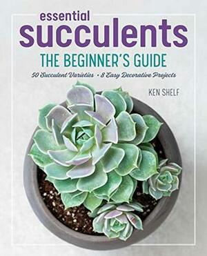 Essential Succulents: The Beginner's Guide by Ken Shelf