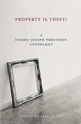 Property Is Theft!: A Pierre-Joseph Proudhon Reader by Pierre-Joseph Proudhon