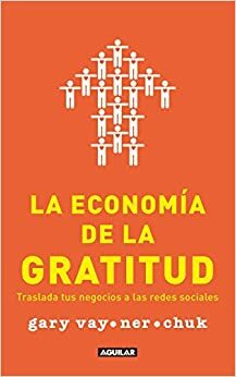 La economía de la gratitud: Traslada tus negocios a las redes sociales by Gary Vaynerchuk