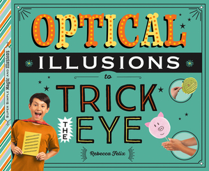 Optical Illusions to Trick the Eye by Rebecca Felix