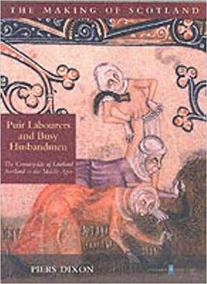 Puir Labourers and Busy Husbandmen: The Countryside of Lowland Scotland in the Middle Ages by Piers Dixon, Historic Scotland