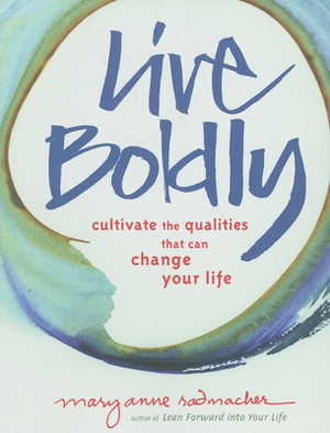 Live Boldly: Cultivate the Qualities That Can Change Your Life by Mary Anne Radmacher