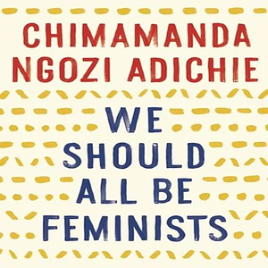 We Should All Be Feminists by Chimamanda Ngozi Adichie