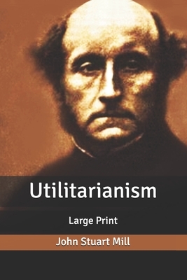 Utilitarianism: Large Print by John Stuart Mill