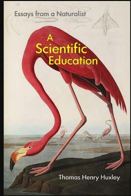 A Scientific Education: Essays from a Naturalist by Thomas Henry Huxley